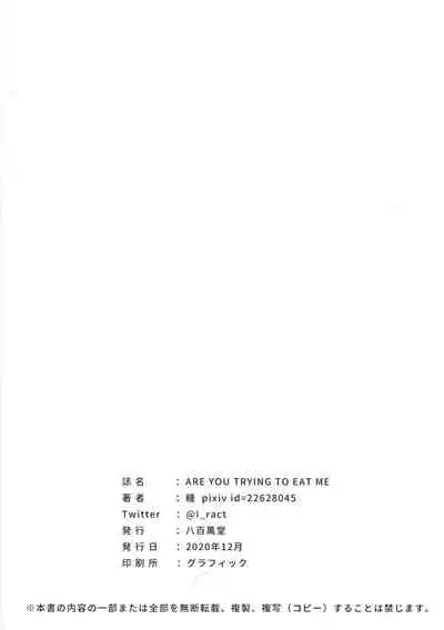 ARE YOU TRYING TO EAT ME